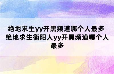 绝地求生yy开黑频道哪个人最多 绝地求生衡阳人yy开黑频道哪个人最多